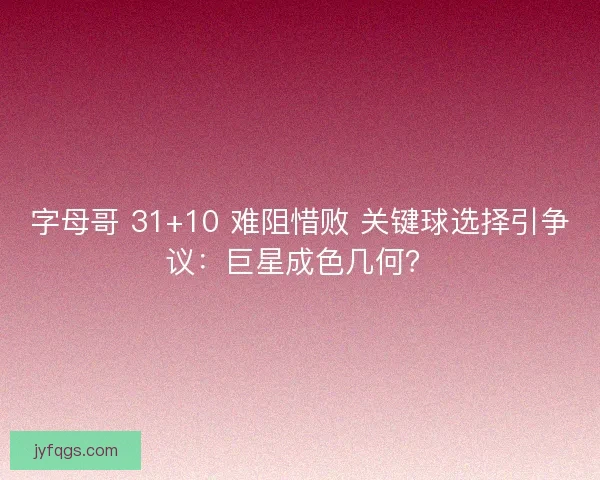 字母哥 31+10 难阻惜败 关键球选择引争议：巨星成色几何？