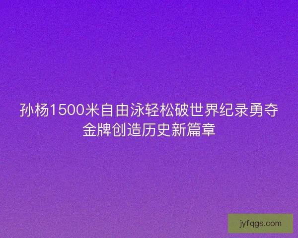 孙杨1500米自由泳轻松破世界纪录勇夺金牌创造历史新篇章