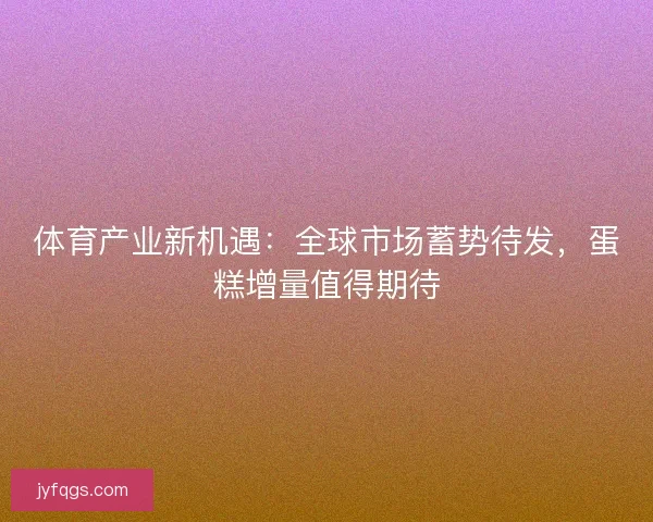 体育产业新机遇：全球市场蓄势待发，蛋糕增量值得期待