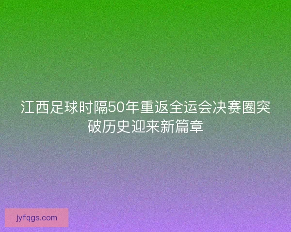 江西足球时隔50年重返全运会决赛圈突破历史迎来新篇章