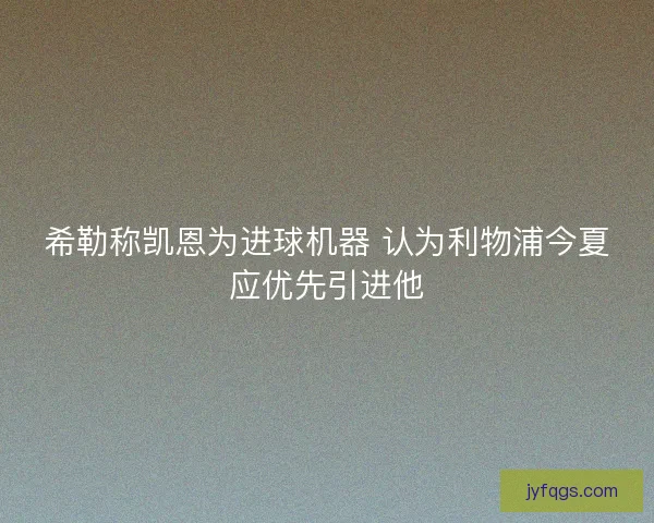 希勒称凯恩为进球机器 认为利物浦今夏应优先引进他