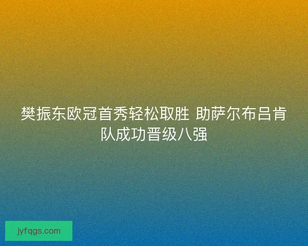 樊振东欧冠首秀轻松取胜 助萨尔布吕肯队成功晋级八强