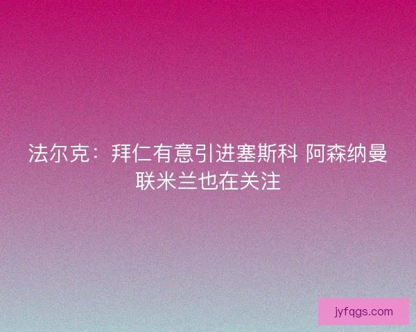 法尔克：拜仁有意引进塞斯科 阿森纳曼联米兰也在关注