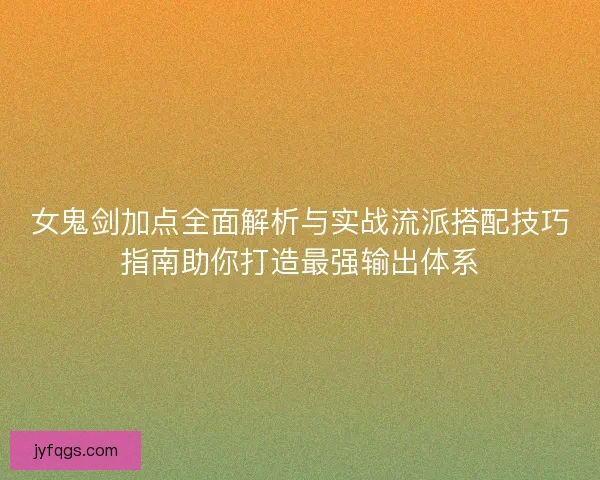 女鬼剑加点全面解析与实战流派搭配技巧指南助你打造最强输出体系